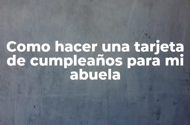 Como Hacer una Tarjeta de Cumpleaños para Mi Abuela