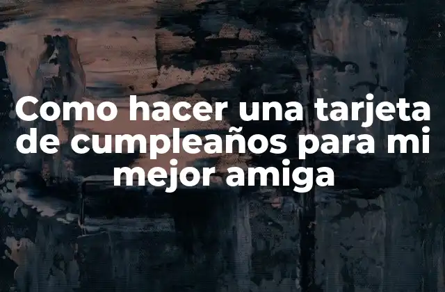 Como Hacer una Tarjeta de Cumpleaños para Mi Mejor Amiga