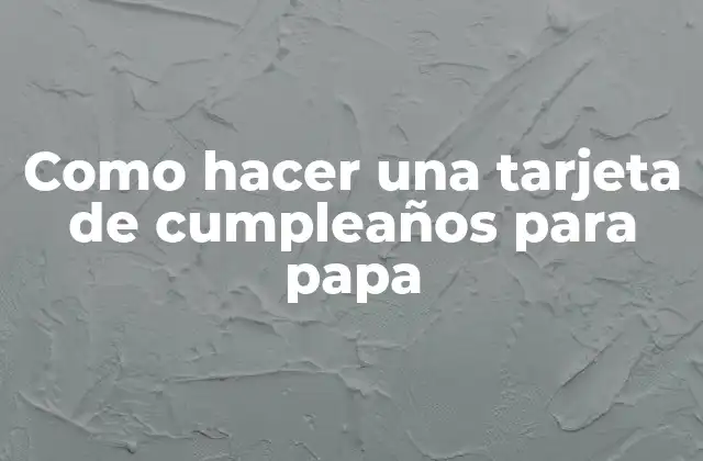Como Hacer una Tarjeta de Cumpleaños para Papa