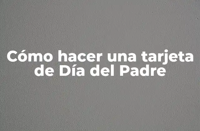 Cómo Hacer una Tarjeta de Día Del Padre