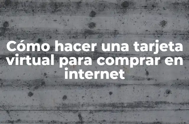 Cómo Hacer una Tarjeta Virtual para Comprar en Internet