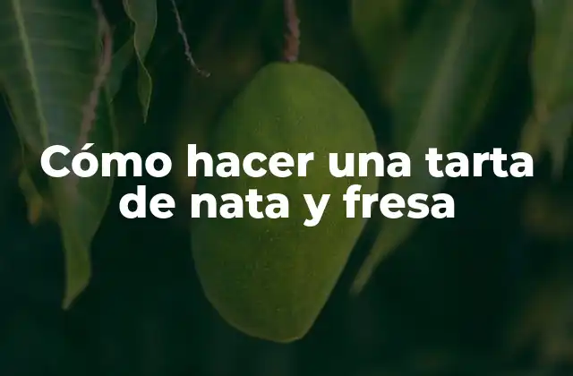 Cómo Hacer una Tarta de Nata y Fresa