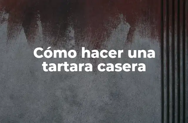 Cómo Hacer una Tartara Casera