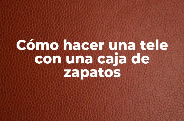 Cómo Hacer una Tele con una Caja de Zapatos