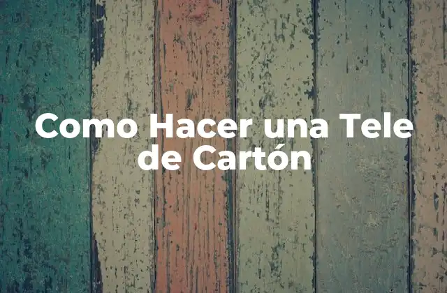 Como Hacer una Tele de Cartón 2 ¿Qué es una Tele de Cartón y para qué Sirve?