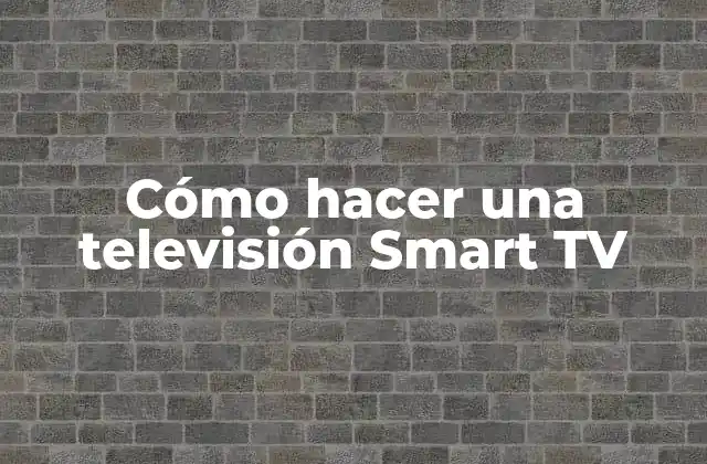 Cómo Hacer una Televisión Smart Tv 2 ¿Qué es una Smart TV y para qué sirve?