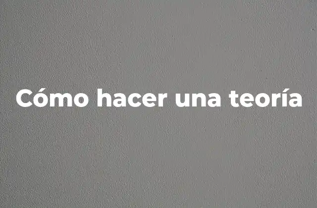 Cómo Hacer una Teoría 2 Cómo hacer una teoría