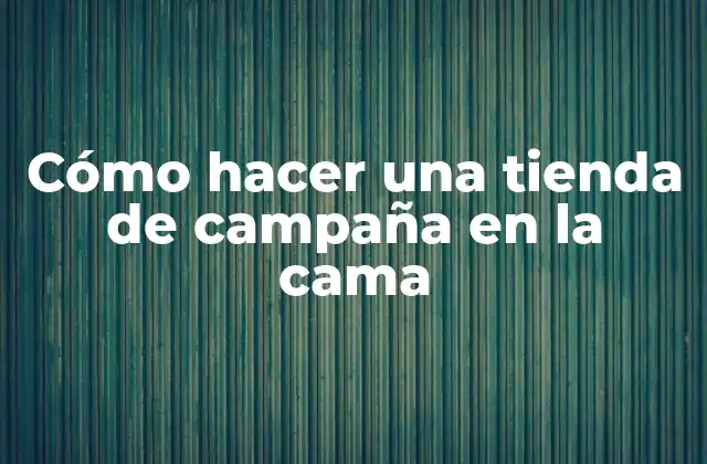 Cómo Hacer una Tienda de Campaña en la Cama