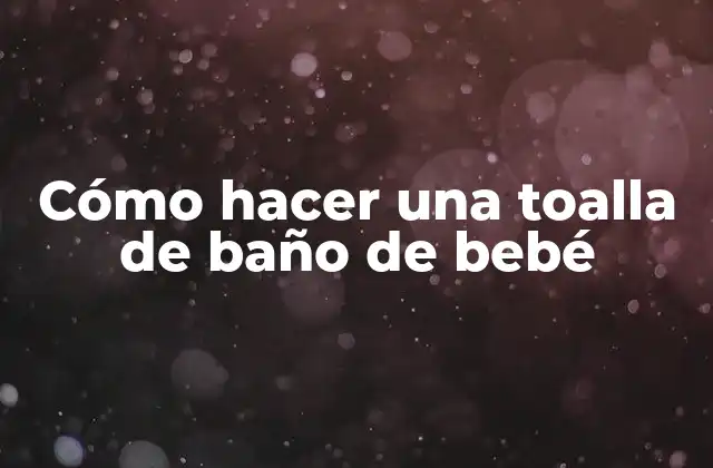 Cómo Hacer una Toalla de Baño de Bebé
