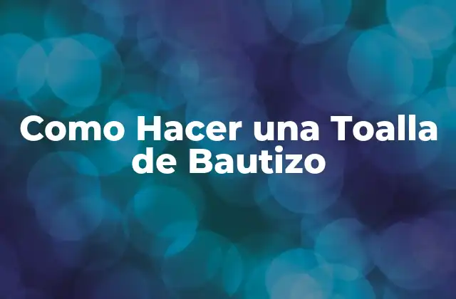 ¿Qué es una Toalla de Bautizo y Para Qué Sirve?