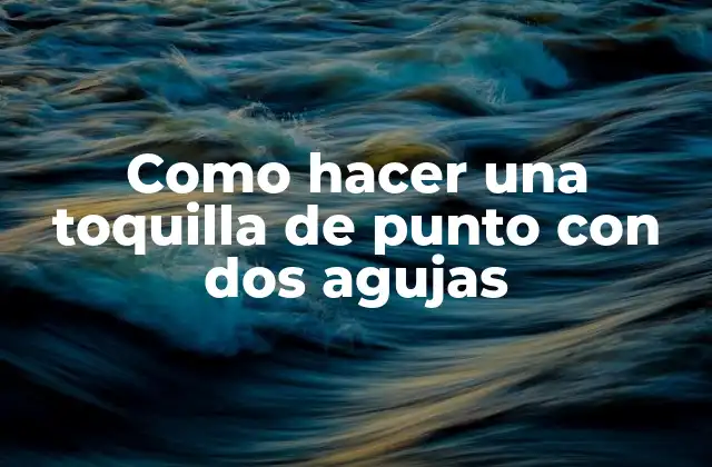 Como Hacer una Toquilla de Punto con Dos Agujas