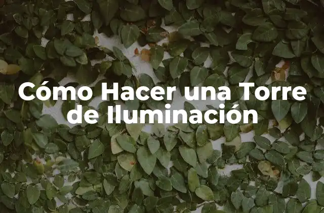 Cómo Hacer una Torre de Iluminación 2 ¿Qué es una Torre de Iluminación y para Qué Sirve?