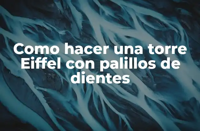 Como Hacer una Torre Eiffel con Palillos de Dientes