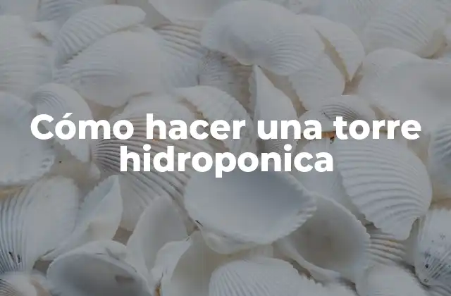 Cómo Hacer una Torre Hidroponica
