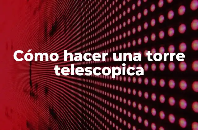 Cómo Hacer una Torre Telescopica