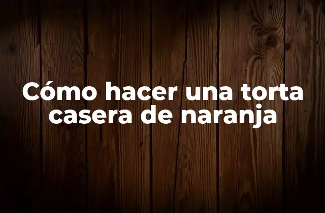 Cómo Hacer una Torta Casera de Naranja