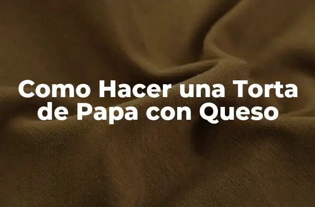 Como Hacer una Torta de Papa con Queso