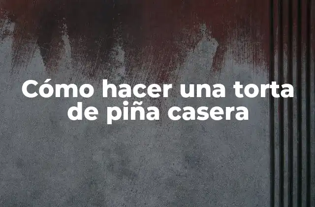 Cómo Hacer una Torta de Piña Casera