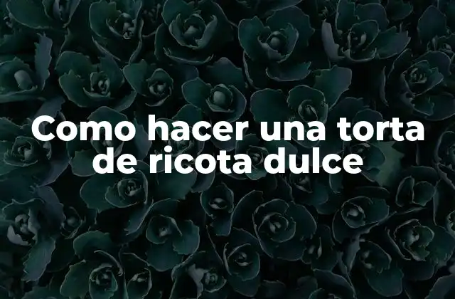 Como Hacer una Torta de Ricota Dulce