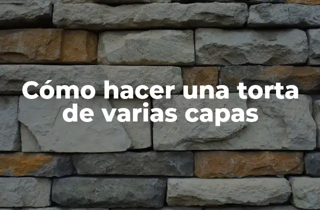 Cómo Hacer una Torta de Varias Capas