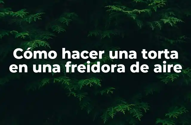 Cómo Hacer una Torta en una Freidora de Aire