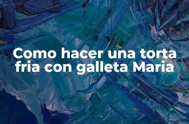 Torta fria con galleta Maria, la perfecta combinación de texturas y sabores