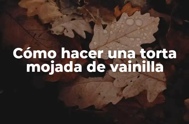 Cómo Hacer una Torta Mojada de Vainilla
