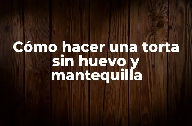 Cómo Hacer una Torta sin Huevo y Mantequilla