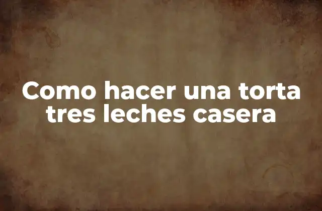 Como Hacer una Torta Tres Leches Casera