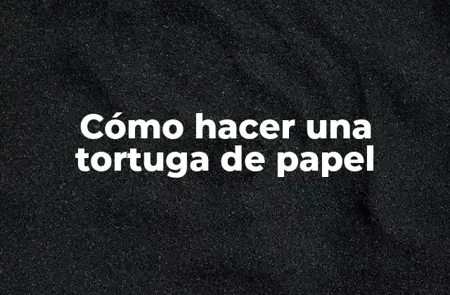 Cómo Hacer una Tortuga de Papel