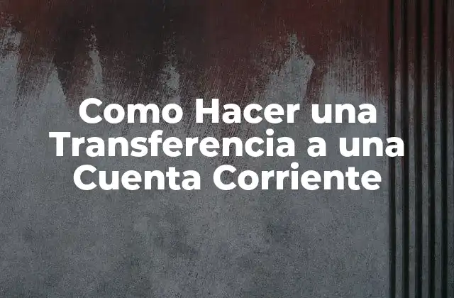 Como Hacer una Transferencia a una Cuenta Corriente