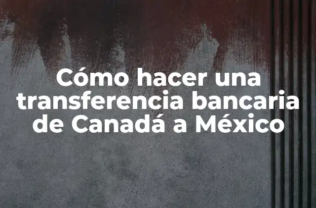 Cómo Hacer una Transferencia Bancaria de Canadá a México