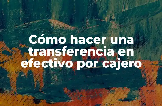 Cómo Hacer una Transferencia en Efectivo por Cajero