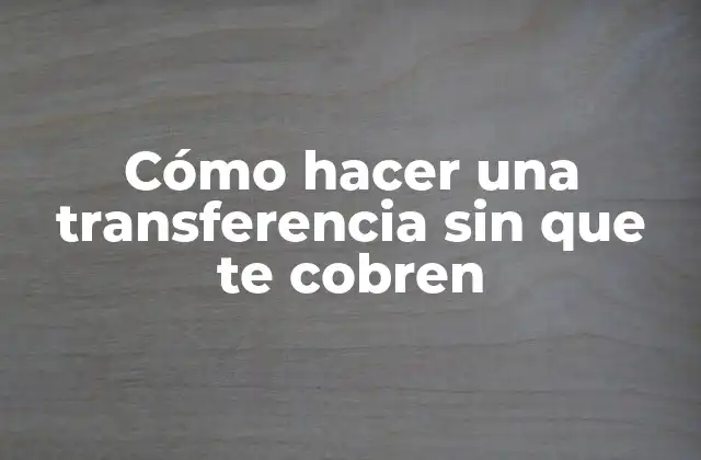 Cómo Hacer una Transferencia sin que Te Cobren