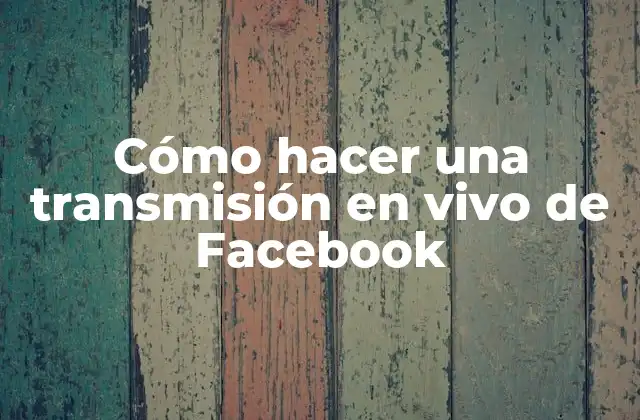 Cómo Hacer una Transmisión en Vivo de Facebook