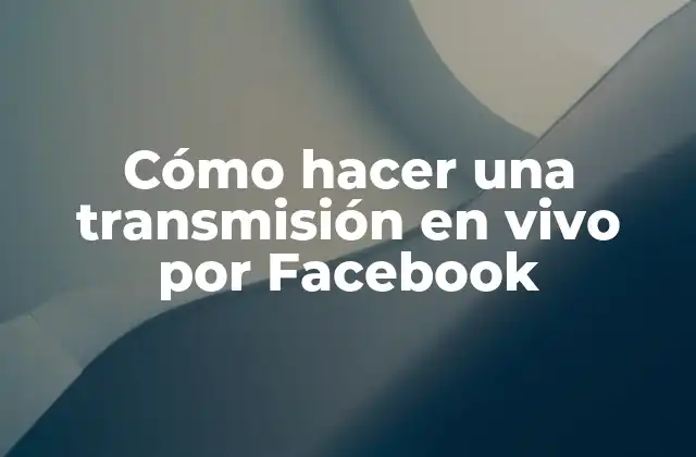 Cómo Hacer una Transmisión en Vivo por Facebook