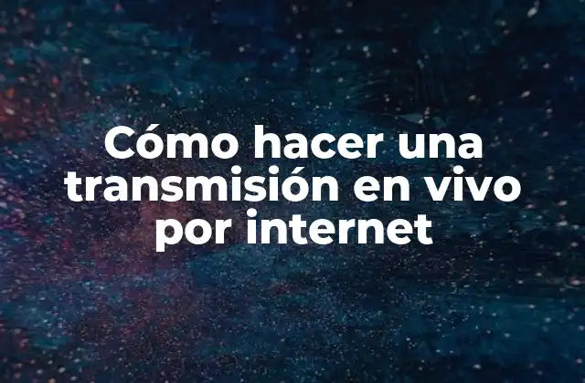 Cómo Hacer una Transmisión en Vivo por Internet