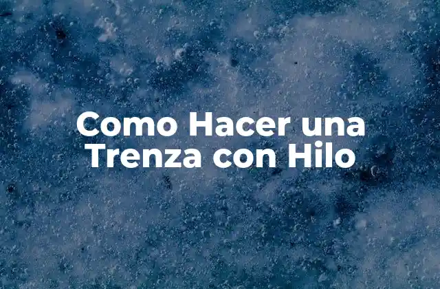 ¿Qué es una Trenza con Hilo y para Qué Sirve?