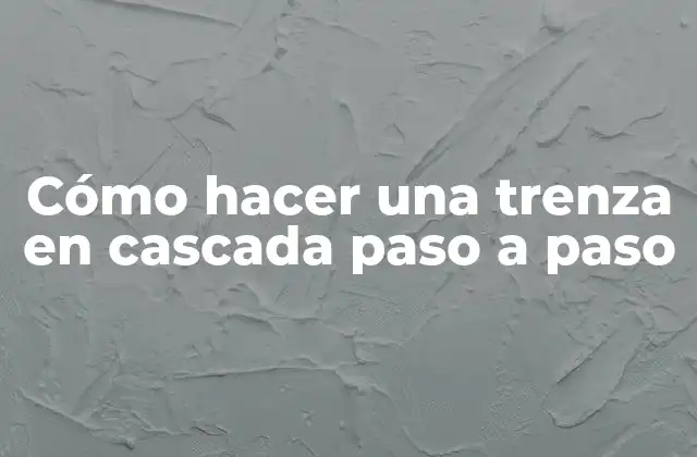 Cómo Hacer una Trenza en Cascada Paso a Paso