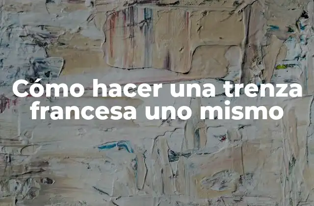 Cómo Hacer una Trenza Francesa Uno Mismo