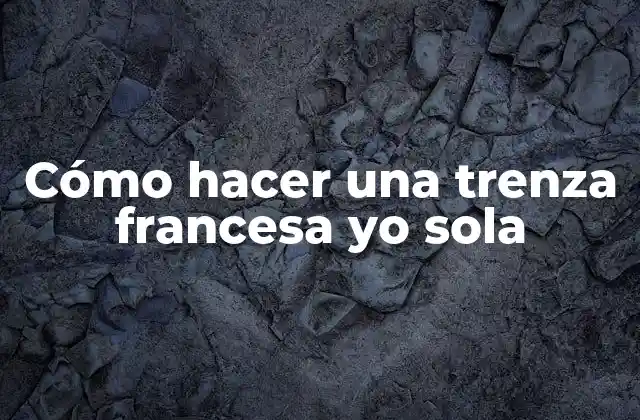 Cómo Hacer una Trenza Francesa Yo Sola