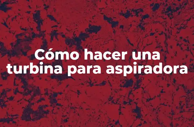 Cómo Hacer una Turbina para Aspiradora