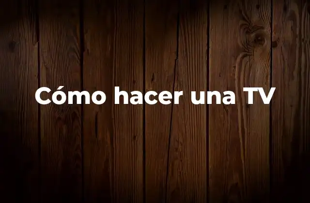 Cómo Hacer una Tv