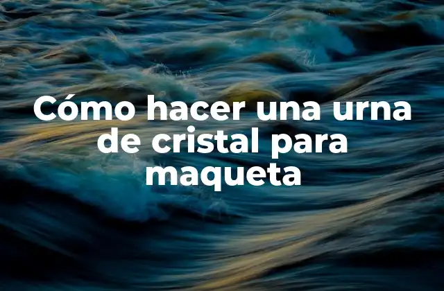 Cómo Hacer una Urna de Cristal para Maqueta