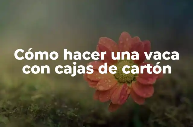 Cómo Hacer una Vaca con Cajas de Cartón