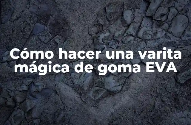 Cómo Hacer una Varita Mágica de Goma Eva