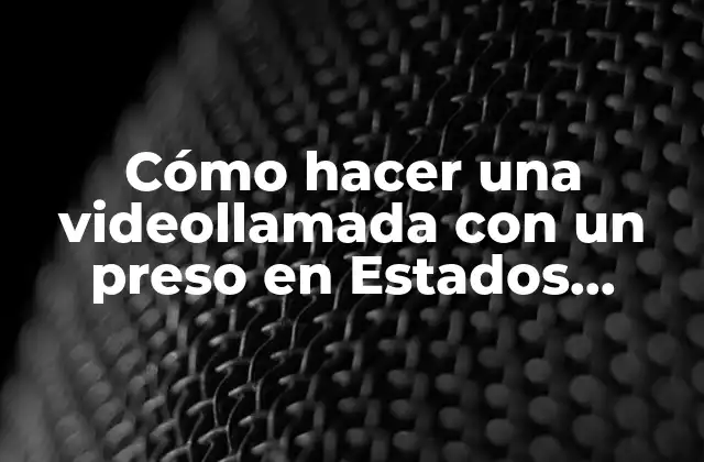 Cómo Hacer una Videollamada con un Preso en Estados Unidos