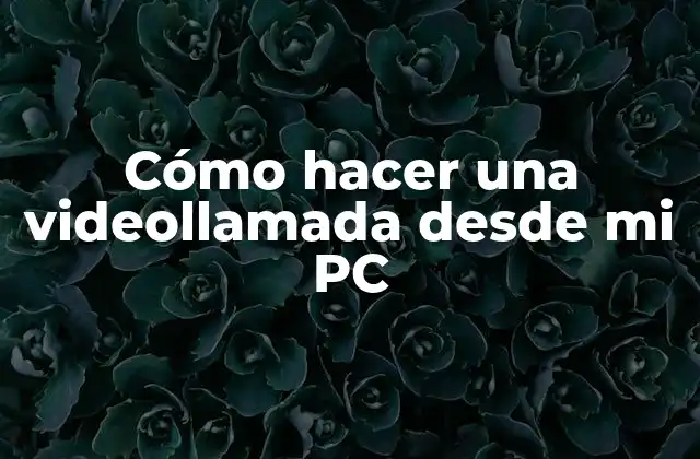 Cómo Hacer una Videollamada desde Mi Pc