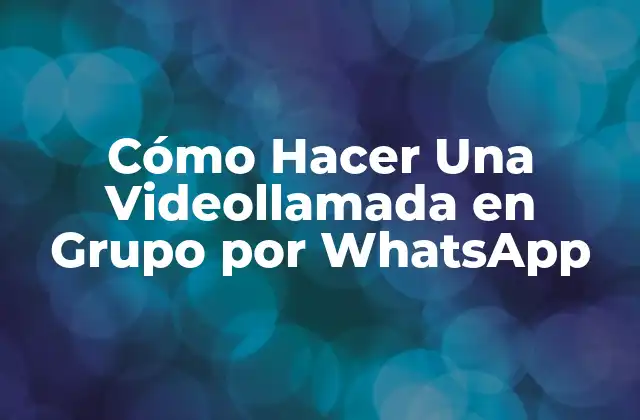 Cómo Hacer una Videollamada en Grupo por Whatsapp