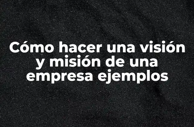 Cómo Hacer una Visión y Misión de una Empresa Ejemplos